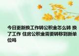 今日更新换工作转公积金怎么转 换了工作 住房公积金需要转移到新单位吗