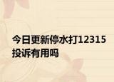 今日更新停水打12315投诉有用吗