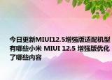 今日更新MIUI12.5增强版适配机型有哪些小米 MIUI 12.5 增强版优化了哪些内容