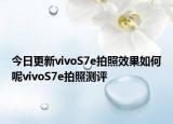 今日更新vivoS7e拍照效果如何呢vivoS7e拍照测评