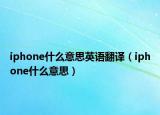 iphone什么意思英语翻译（iphone什么意思）