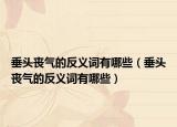 垂头丧气的反义词有哪些（垂头丧气的反义词有哪些）