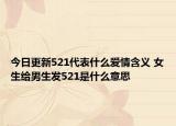 今日更新521代表什么爱情含义 女生给男生发521是什么意思