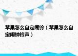 苹果怎么自定闹铃（苹果怎么自定闹钟铃声）