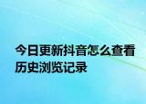 今日更新抖音怎么查看历史浏览记录