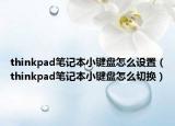 thinkpad笔记本小键盘怎么设置（thinkpad笔记本小键盘怎么切换）