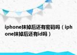 iphone抹掉后还有密码吗（iphone抹掉后还有id吗）