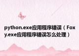 python.exe应用程序错误（Foxy.exe应用程序错误怎么处理）
