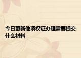 今日更新他项权证办理需要提交什么材料