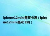 iphone12mini是双卡吗（iphone12mini是双卡吗）