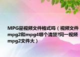 MPG是视频文件格式吗（视频文件mpg2和mpg4哪个清楚?同一视频mpg2文件大）
