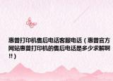 惠普打印机售后电话客服电话（惠普官方网站惠普打印机的售后电话是多少求解啊!!）
