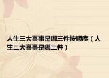 人生三大喜事是哪三件按顺序（人生三大喜事是哪三件）