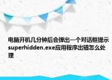 电脑开机几分钟后会弹出一个对话框提示superhidden.exe应用程序出错怎么处理