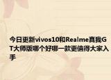今日更新vivos10和Realme真我GT大师版哪个好哪一款更值得大家入手