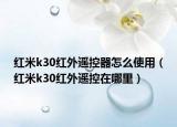 红米k30红外遥控器怎么使用（红米k30红外遥控在哪里）