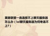 英雄联盟一直连接不上聊天服务器怎么办（lol聊天服务器为何老连不上?）