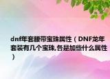 dnf年套腰带宝珠属性（DNF龙年套装有几个宝珠,各是加些什么属性）