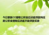 今日更新﻿﻿提取公积金后还能贷款吗住房公积金提取后还能不能贷款买房