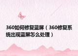 360如何修复蓝屏（360修复系统出现蓝屏怎么处理）