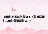 lol双杀到五杀的英文（《英雄联盟》六杀的英语是什么?）
