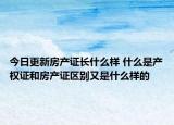 今日更新房产证长什么样 什么是产权证和房产证区别又是什么样的