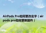 AirPods Pro如何更改名字（airpods pro如何更新固件）