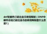 dnf发邮件已超出金币使用限制（DNF中邮件总说已超出金币的使用限制是什么意思?）