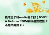 集成显卡和nvidia哪个好（NVIDIA Geforce 320M到底是集成显卡还是集成显卡）
