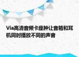 Via高清音频卡座肿让音箱和耳机同时播放不同的声音