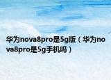 华为nova8pro是5g版（华为nova8pro是5g手机吗）