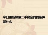 今日更新解除二手房合同的条件是什么