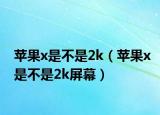 苹果x是不是2k（苹果x是不是2k屏幕）
