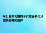 今日更新离婚时子女能否参与分割夫妻共同财产