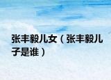 张丰毅儿女（张丰毅儿子是谁）