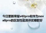 今日更新荣耀v40pro和华为nova8pro的区别性能测评买哪款好
