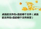 桌面的文件在c盘的哪个文件（桌面的文件在c盘的哪个文件夹里）