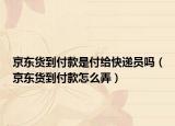 京东货到付款是付给快递员吗（京东货到付款怎么弄）