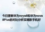 今日更新华为nova8和华为nova8Plus的对比分析买哪款手机好