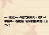 evd能读mp4格式视频吗（在Evd中用Usb看视频..视频的格式是什么???）