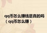 qq币怎么赚钱是真的吗（qq币怎么赚）