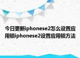 今日更新iphonese2怎么设置应用锁iphonese2设置应用锁方法