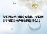 梦幻西游用将军令改密码（梦幻西游2将军令帐户安全码是什么?）