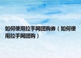 如何使用拉手网团购券（如何使用拉手网团购）