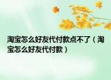 淘宝怎么好友代付款点不了（淘宝怎么好友代付款）