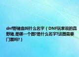 dnf野猪血叫什么名字（DNF玩家说的真野猪,是哪一个图?是什么名字?这图需要门票吗?）