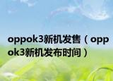 oppok3新机发售（oppok3新机发布时间）