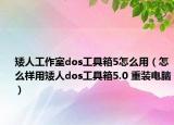 矮人工作室dos工具箱5怎么用（怎么样用矮人dos工具箱5.0 重装电脑）