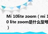 Mi 10lite zoom（mi 10 lite zoom是什么型号）