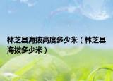 林芝县海拔高度多少米（林芝县海拔多少米）
